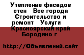 Утепление фасадов стен - Все города Строительство и ремонт » Услуги   . Красноярский край,Бородино г.